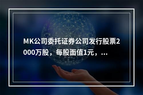 MK公司委托证券公司发行股票2000万股，每股面值1元，每股