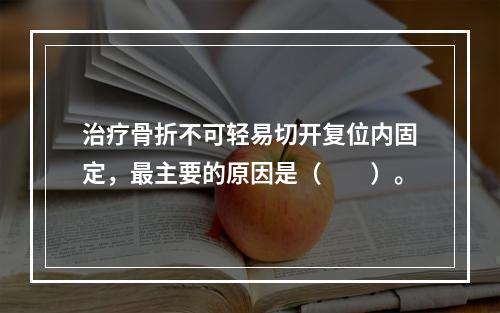 治疗骨折不可轻易切开复位内固定，最主要的原因是（　　）。