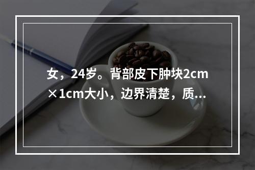 女，24岁。背部皮下肿块2cm×1cm大小，边界清楚，质软无