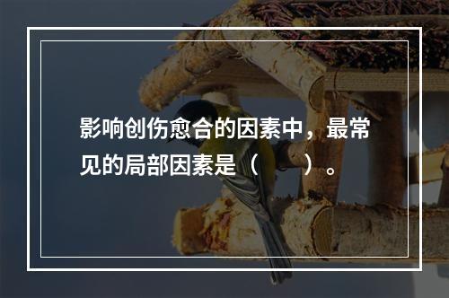 影响创伤愈合的因素中，最常见的局部因素是（　　）。