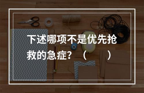 下述哪项不是优先抢救的急症？（　　）