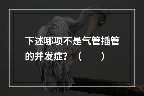 下述哪项不是气管插管的并发症？（　　）