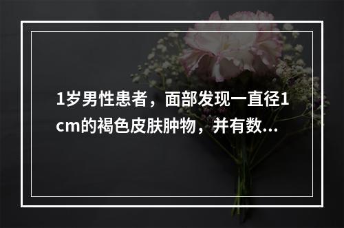 1岁男性患者，面部发现一直径1cm的褐色皮肤肿物，并有数根毛