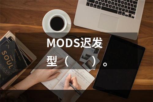 MODS迟发型（　　）。