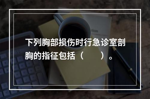 下列胸部损伤时行急诊室剖胸的指征包括（　　）。