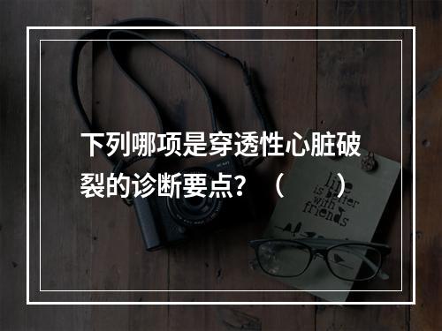 下列哪项是穿透性心脏破裂的诊断要点？（　　）