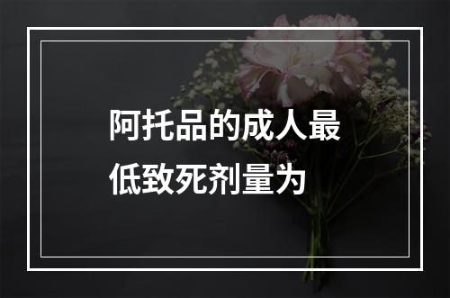 阿托品的成人最低致死剂量为