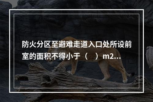 防火分区至避难走道入口处所设前室的面积不得小于（　）m2。