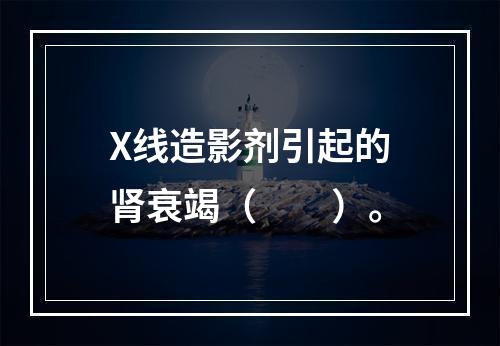 X线造影剂引起的肾衰竭（　　）。