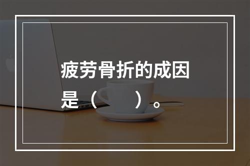 疲劳骨折的成因是（　　）。