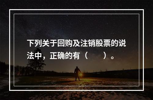 下列关于回购及注销股票的说法中，正确的有（　　）。