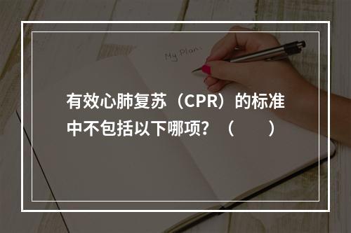 有效心肺复苏（CPR）的标准中不包括以下哪项？（　　）