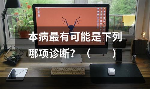 本病最有可能是下列哪项诊断？（　　）