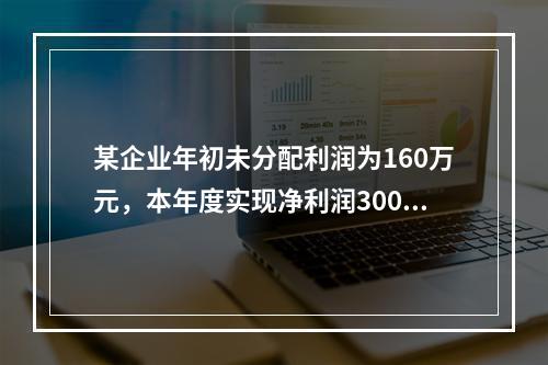 某企业年初未分配利润为160万元，本年度实现净利润300万元