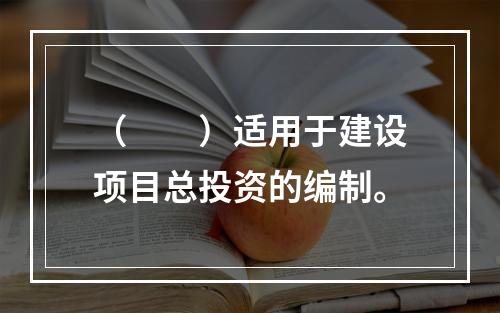 （　　）适用于建设项目总投资的编制。