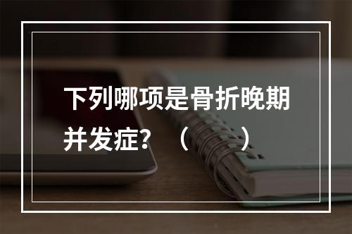 下列哪项是骨折晚期并发症？（　　）