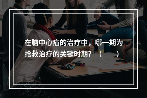 在脑中心疝的治疗中，哪一期为抢救治疗的关键时期？（　　）