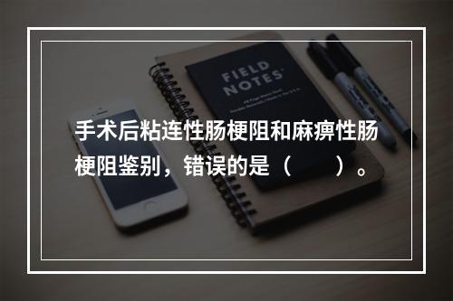 手术后粘连性肠梗阻和麻痹性肠梗阻鉴别，错误的是（　　）。