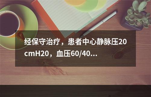 经保守治疗，患者中心静脉压20cmH20，血压60/40mm