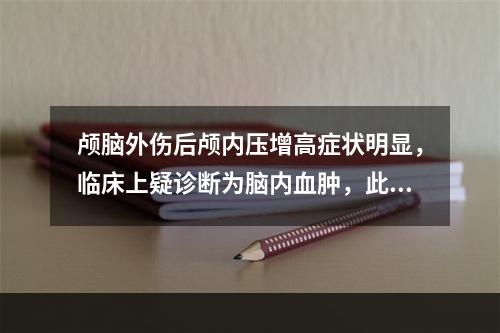 颅脑外伤后颅内压增高症状明显，临床上疑诊断为脑内血肿，此时下