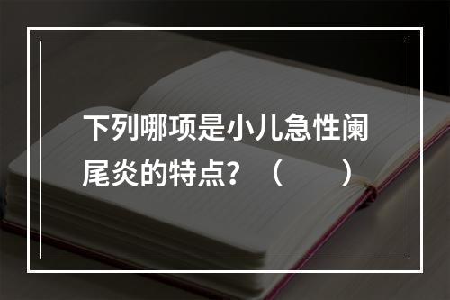 下列哪项是小儿急性阑尾炎的特点？（　　）