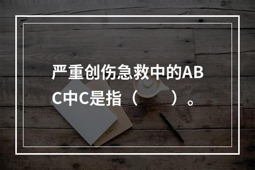 严重创伤急救中的ABC中C是指（　　）。