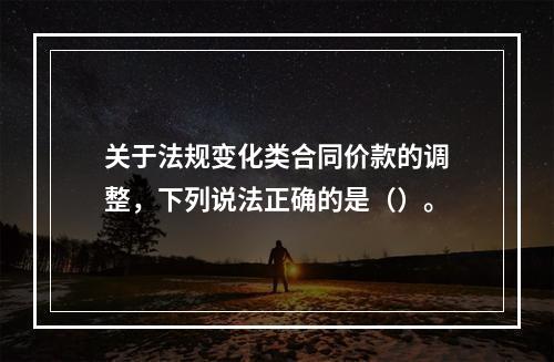 关于法规变化类合同价款的调整，下列说法正确的是（）。