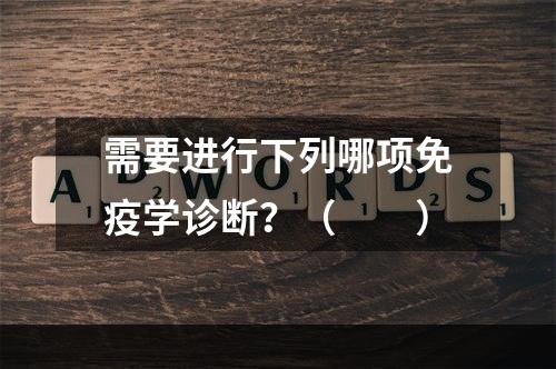 需要进行下列哪项免疫学诊断？（　　）