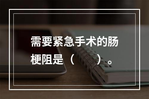 需要紧急手术的肠梗阻是（　　）。