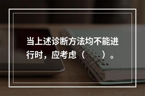 当上述诊断方法均不能进行时，应考虑（　　）。