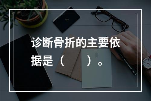 诊断骨折的主要依据是（　　）。