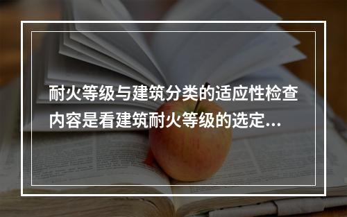 耐火等级与建筑分类的适应性检查内容是看建筑耐火等级的选定与(