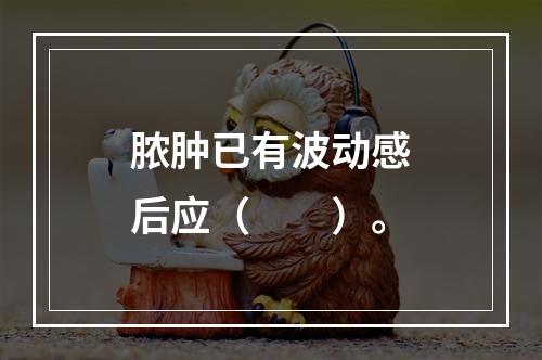 脓肿已有波动感后应（　　）。