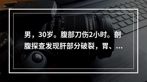 男，30岁。腹部刀伤2小时。剖腹探查发现肝部分破裂，胃、肠破