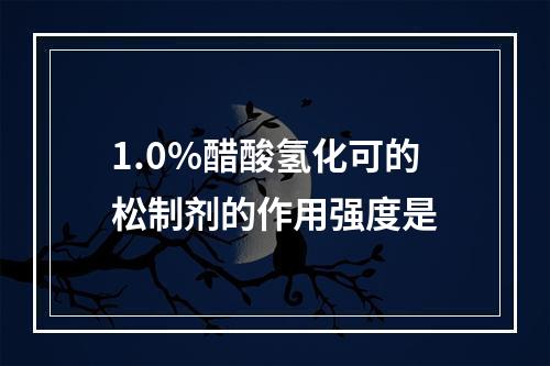 1.0%醋酸氢化可的松制剂的作用强度是