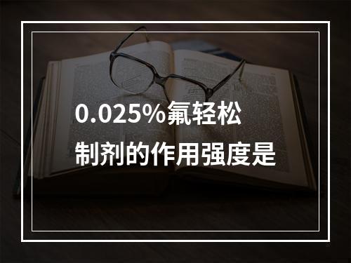 0.025%氟轻松制剂的作用强度是