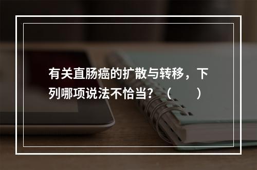 有关直肠癌的扩散与转移，下列哪项说法不恰当？（　　）