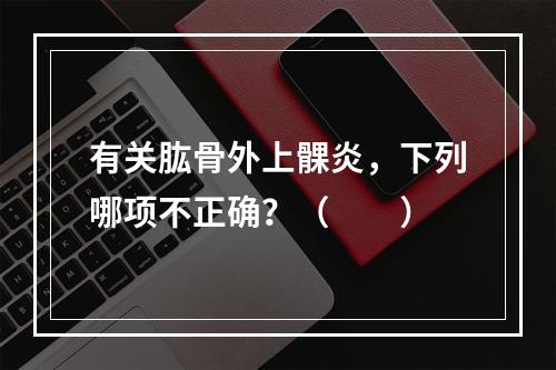 有关肱骨外上髁炎，下列哪项不正确？（　　）