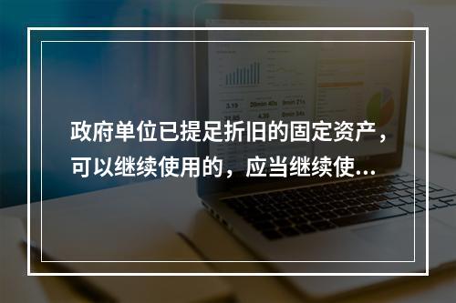 政府单位已提足折旧的固定资产，可以继续使用的，应当继续使用，