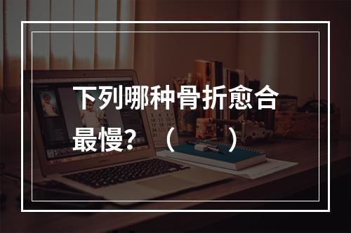 下列哪种骨折愈合最慢？（　　）