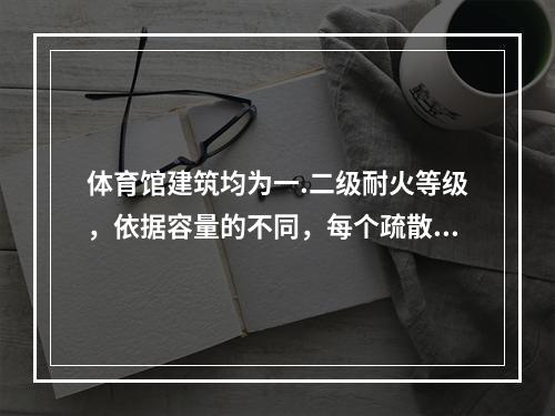 体育馆建筑均为一.二级耐火等级，依据容量的不同，每个疏散门的