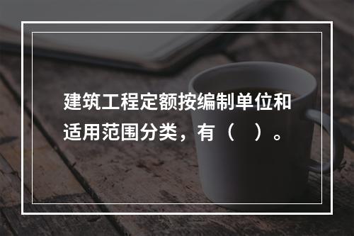 建筑工程定额按编制单位和适用范围分类，有（　）。