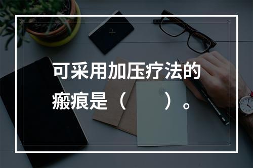 可采用加压疗法的瘢痕是（　　）。