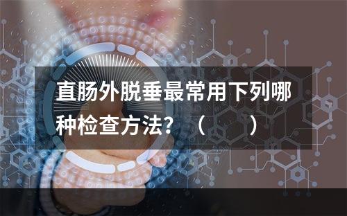 直肠外脱垂最常用下列哪种检查方法？（　　）