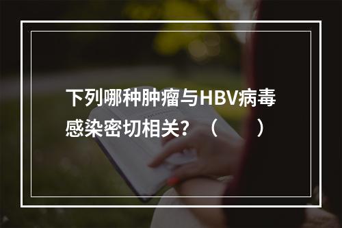 下列哪种肿瘤与HBV病毒感染密切相关？（　　）