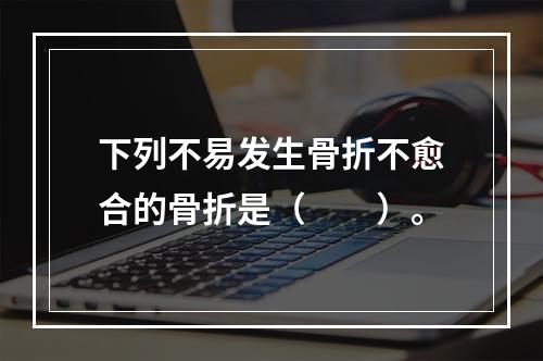 下列不易发生骨折不愈合的骨折是（　　）。