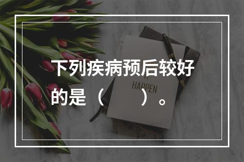 下列疾病预后较好的是（　　）。