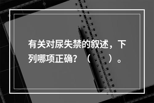 有关对尿失禁的叙述，下列哪项正确？（　　）。