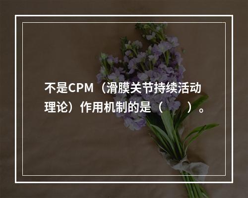 不是CPM（滑膜关节持续活动理论）作用机制的是（　　）。