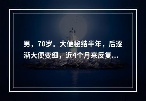 男，70岁。大便秘结半年，后逐渐大便变细，近4个月来反复脓血